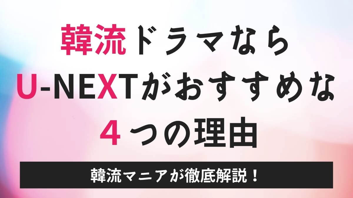 韓国ドラマを見るならu Nextがおすすめな４つの理由 韓流マニアが徹底解説 韓流マニア